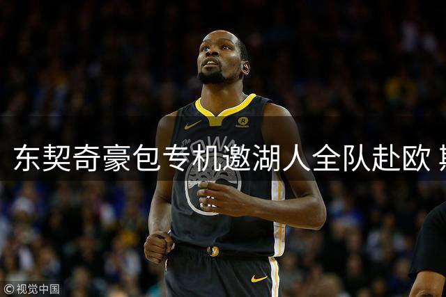 东契奇豪包专机邀湖人全队赴欧 斯洛文尼亚团建彰显领袖格局
