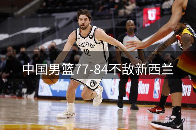 中国男篮77-84不敌新西兰