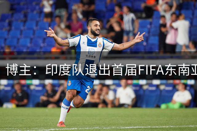 博主：印度队退出首届FIFA东南亚杯，他们选择与巴西队热身
