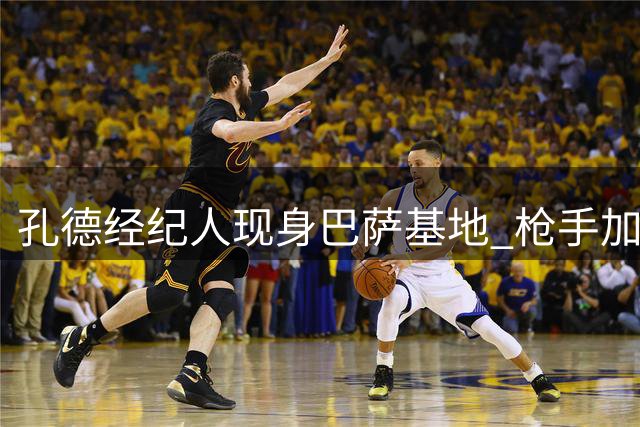 孔德经纪人现身巴萨基地 枪手加入争夺战