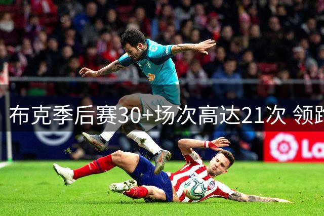 布克季后赛30+场次高达21次 领跑2015届同届球员