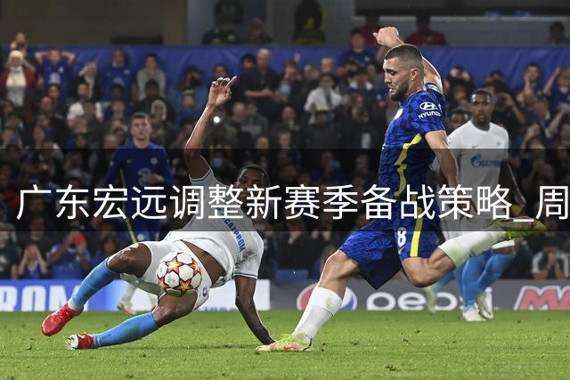 广东宏远调整新赛季备战策略 周鹏续约胡明轩归队引关注