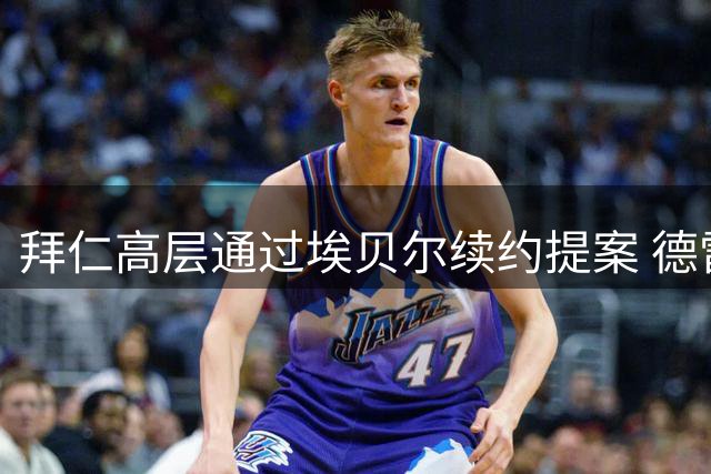拜仁高层通过埃贝尔续约提案 德雷森续约获支持