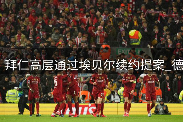 拜仁高层通过埃贝尔续约提案 德雷森续约获支持