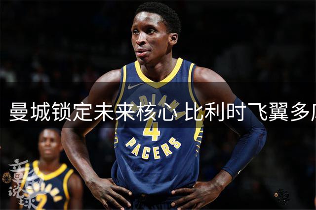 曼城锁定未来核心 比利时飞翼多库同意签下7年长约