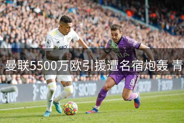 曼联5500万欧引援遭名宿炮轰 青训天才被弃用引争议