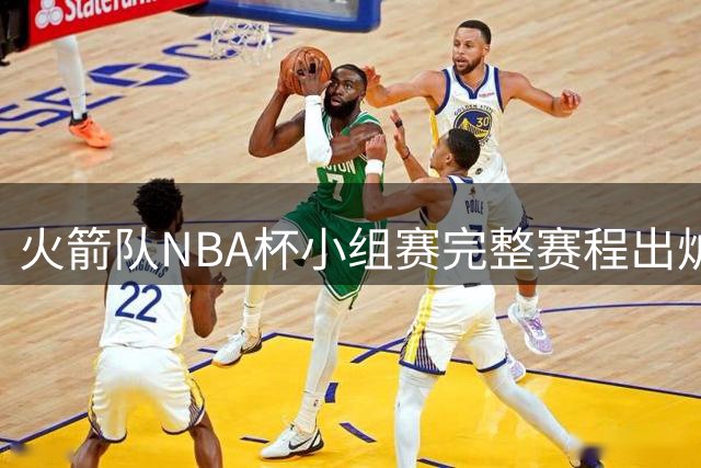 火箭队NBA杯小组赛完整赛程出炉 四场强强对话时间确定