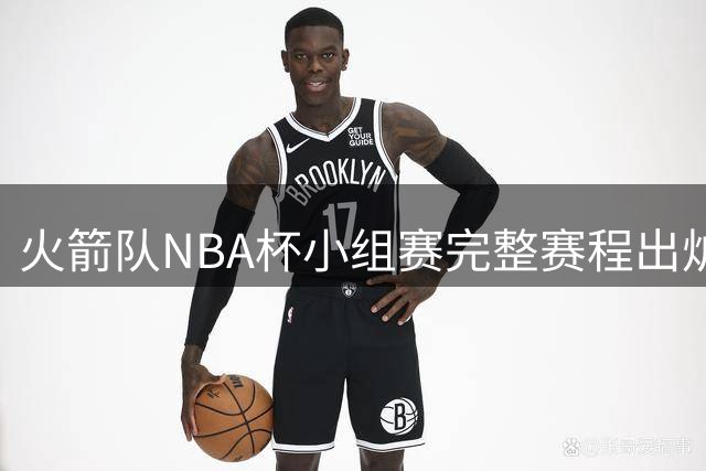 火箭队NBA杯小组赛完整赛程出炉 四场强强对话时间确定